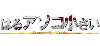 はるアソコ小さい (haru asoko tiisai)