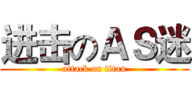 进击のＡＳ迷 (attack on titan)