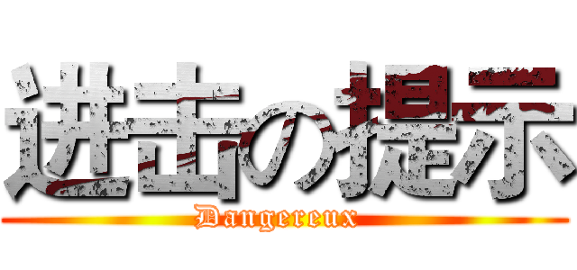 进击の提示 (Dangereux )
