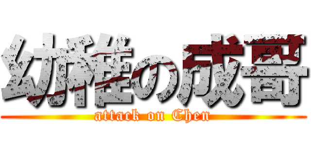 幼稚の成哥 (attack on Chen)