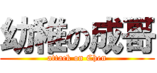幼稚の成哥 (attack on Chen)