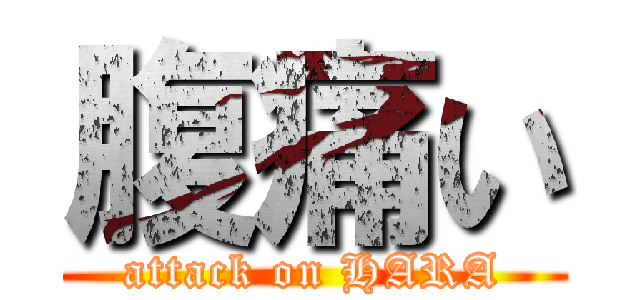 腹痛い (attack on HARA)