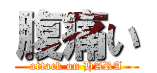 腹痛い (attack on HARA)
