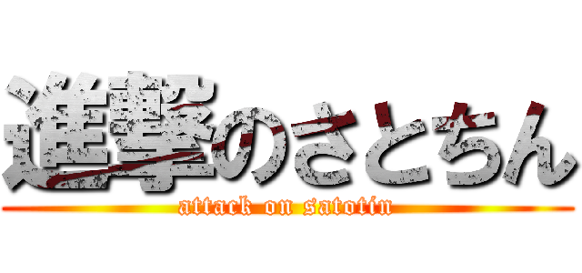 進撃のさとちん (attack on satotin)