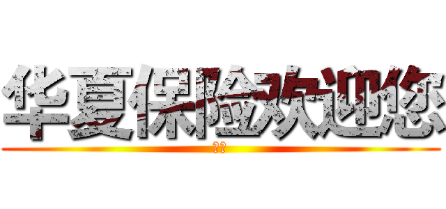 华夏保险欢迎您 (你好)