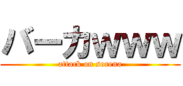 バーカｗｗｗ (attack on sorena)