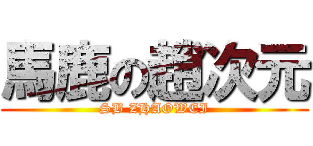 馬鹿の趙次元 (SB ZHAOWEI)