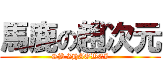 馬鹿の趙次元 (SB ZHAOWEI)