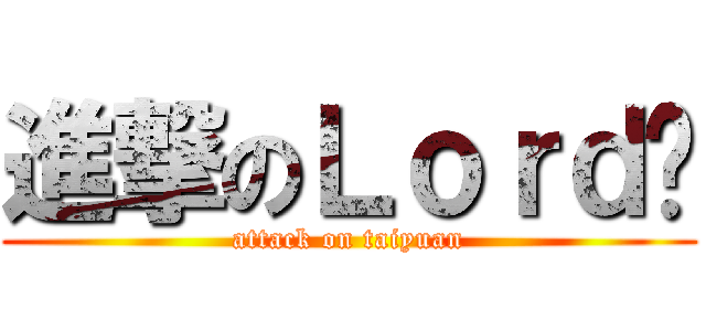 進撃のＬｏｒｄ鲍 (attack on taiyuan)