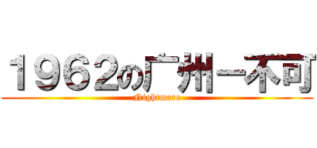 １９６２の广州－不可 (Nightmare)