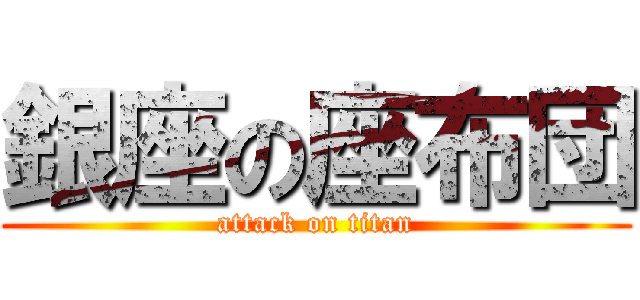 銀座の座布団 (attack on titan)