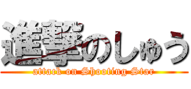 進撃のしゅう (attack on Shooting Star)