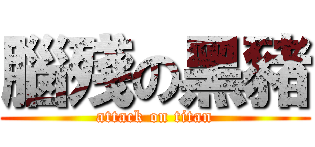 腦殘の黑豬 (attack on titan)