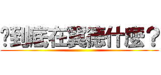 妳到底在翼德什麼？ ()