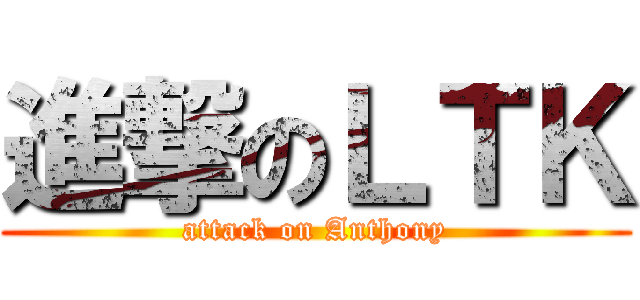 進撃のＬＴＫ (attack on Anthony)