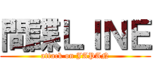 間諜ＬＩＮＥ (attack on JAPAN)