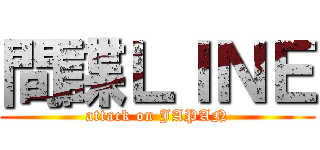 間諜ＬＩＮＥ (attack on JAPAN)