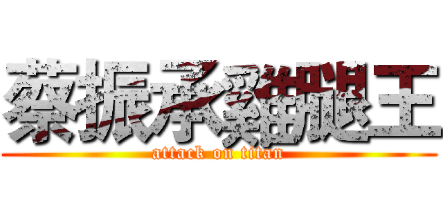 蔡振承雞腿王 (attack on titan)