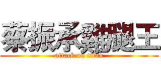蔡振承雞腿王 (attack on titan)