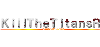 ＫｉｌｌＴｈｅＴｉｔａｎｓＲＰ (KillTheTitansRP)