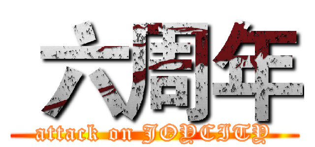  六周年 (attack on JOYCITY)