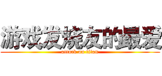 游戏发烧友的最爱 (attack on titan)