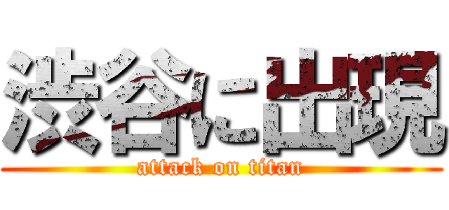 渋谷に出現 (attack on titan)