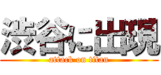 渋谷に出現 (attack on titan)