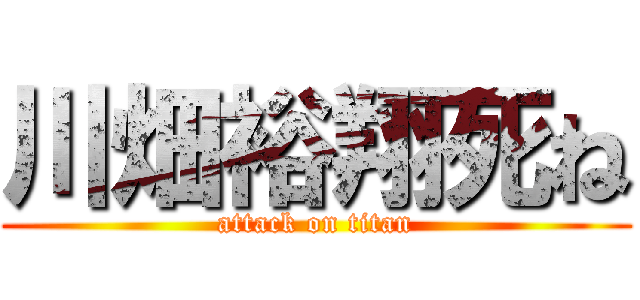 川畑裕翔死ね (attack on titan)