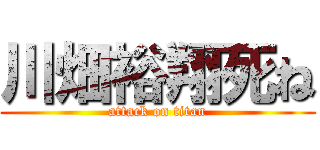 川畑裕翔死ね (attack on titan)