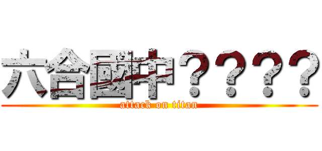 六合國中？？？？ (attack on titan)