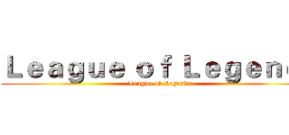 Ｌｅａｇｕｅ ｏｆ Ｌｅｇｅｎｄｓ (League of Legends)