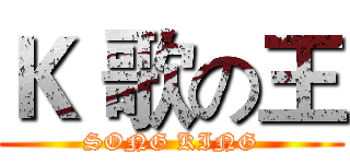 Ｋ 歌の王 (SONG KING)