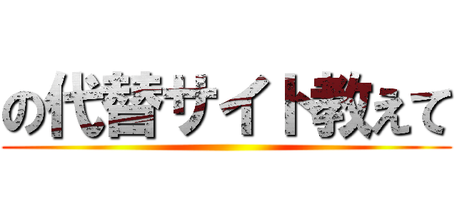 の代替サイト教えて ()