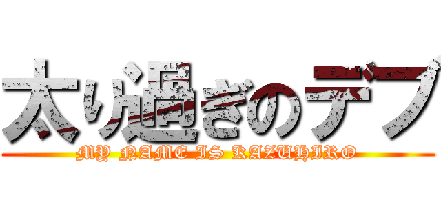 太り過ぎのデブ (MY NAME IS KAZUHIRO)