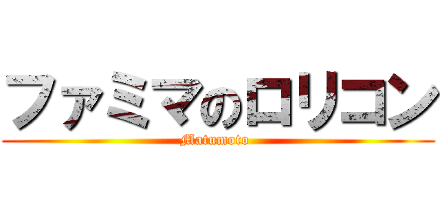 ファミマのロリコン (Matumoto )