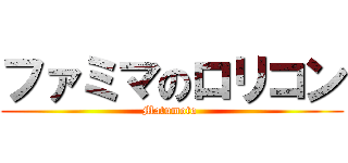 ファミマのロリコン (Matumoto )