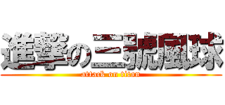 進撃の三號風球 (attack on titan)