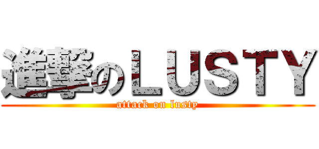 進撃のＬＵＳＴＹ (attack on lusty)