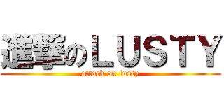 進撃のＬＵＳＴＹ (attack on lusty)