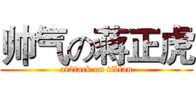 帅气の蒋正虎 (at2tack on tibtan)
