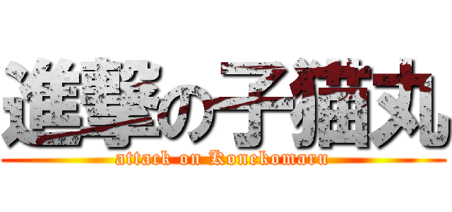 進撃の子猫丸 (attack on Konekomaru)