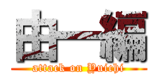 由一編 (attack on Yuichi)