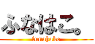 ふなはこ。 (funahako)