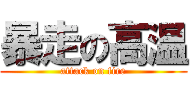 暴走の高温 (attack on fire)