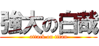 強大の白哉 (attack on titan)