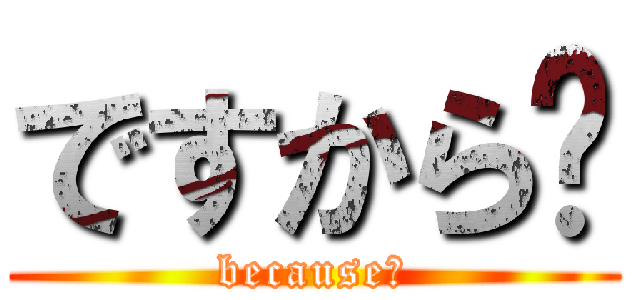 ですから〜 (because〜)