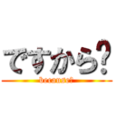 ですから〜 (because〜)