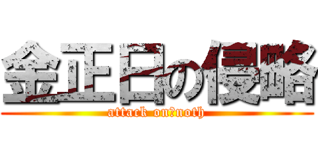 金正日の侵略 (attack on　noth)