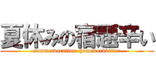 夏休みの宿題辛い (summervacation  homeworkbitter)